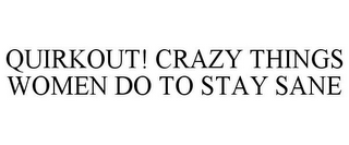 QUIRKOUT! CRAZY THINGS WOMEN DO TO STAY SANE