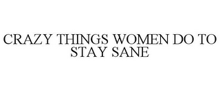 CRAZY THINGS WOMEN DO TO STAY SANE