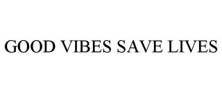 GOOD VIBES SAVE LIVES