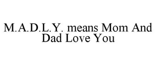 M.A.D.L.Y. MEANS MOM AND DAD LOVE YOU