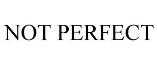 NOT PERFECT