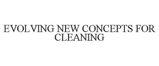 EVOLVING NEW CONCEPTS FOR CLEANING