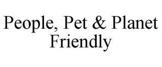 PEOPLE, PET & PLANET FRIENDLY