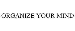 ORGANIZE YOUR MIND