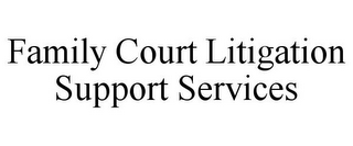 FAMILY COURT LITIGATION SUPPORT SERVICES