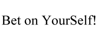 BET ON YOURSELF!