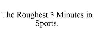 THE ROUGHEST 3 MINUTES IN SPORTS.