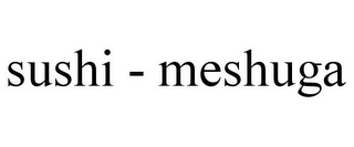 SUSHI - MESHUGA