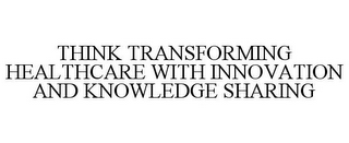 THINK TRANSFORMING HEALTHCARE WITH INNOVATION AND KNOWLEDGE SHARING