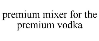 PREMIUM MIXER FOR THE PREMIUM VODKA