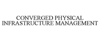 CONVERGED PHYSICAL INFRASTRUCTURE MANAGEMENT