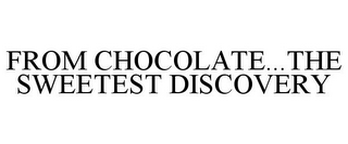 FROM CHOCOLATE.THE SWEETEST DISCOVERY