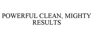 POWERFUL CLEAN, MIGHTY RESULTS