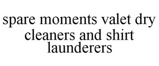 SPARE MOMENTS VALET DRY CLEANERS AND SHIRT LAUNDERERS