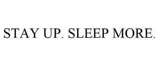 STAY UP. SLEEP MORE.