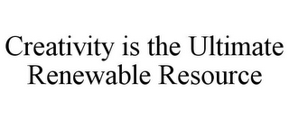 CREATIVITY IS THE ULTIMATE RENEWABLE RESOURCE