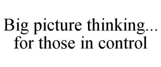 BIG PICTURE THINKING... FOR THOSE IN CONTROL