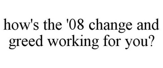 HOW'S THE '08 CHANGE AND GREED WORKING FOR YOU?