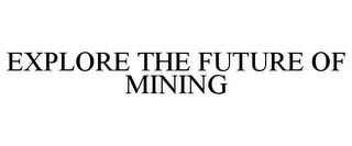 EXPLORE THE FUTURE OF MINING