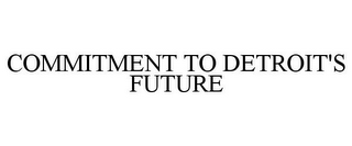 COMMITMENT TO DETROIT'S FUTURE