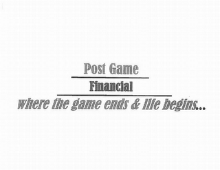 POST GAME FINANCIAL WHERE THE GAME ENDS & LIFE BEGINS...