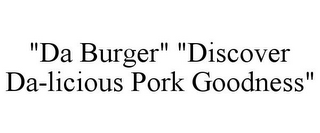 "DA BURGER" "DISCOVER DA-LICIOUS PORK GOODNESS"