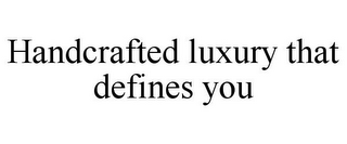 HANDCRAFTED LUXURY THAT DEFINES YOU