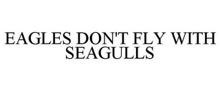 EAGLES DON'T FLY WITH SEAGULLS