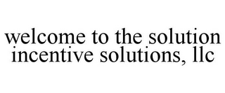 WELCOME TO THE SOLUTION INCENTIVE SOLUTIONS, LLC