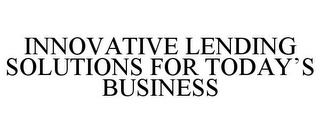 INNOVATIVE LENDING SOLUTIONS FOR TODAY'S BUSINESS