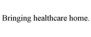 BRINGING HEALTHCARE HOME.