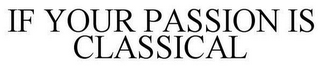 IF YOUR PASSION IS CLASSICAL