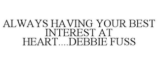 ALWAYS HAVING YOUR BEST INTEREST AT HEART....DEBBIE FUSS