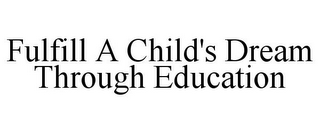 FULFILL A CHILD'S DREAM THROUGH EDUCATION