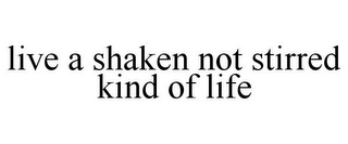 LIVE A SHAKEN NOT STIRRED KIND OF LIFE