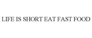 LIFE IS SHORT EAT FAST FOOD