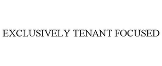 EXCLUSIVELY TENANT FOCUSED