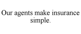 OUR AGENTS MAKE INSURANCE SIMPLE.