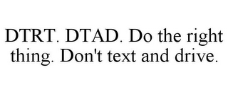 DTRT. DTAD. DO THE RIGHT THING. DON'T TEXT AND DRIVE.