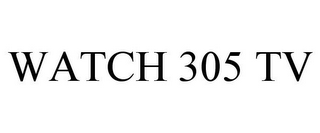 WATCH 305 TV