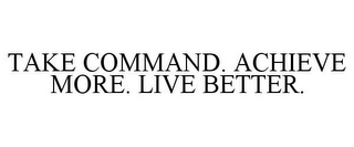 TAKE COMMAND. ACHIEVE MORE. LIVE BETTER.