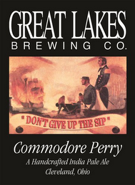 GREAT LAKES BREWING CO. "DON'T GIVE UP THE SIP" COMMODORE PERRY A HANDCRAFTED INDIA PALE ALE CLEVELAND, OHIO