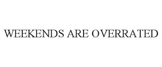 WEEKENDS ARE OVERRATED