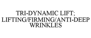 TRI-DYNAMIC LIFT; LIFTING/FIRMING/ANTI-DEEP WRINKLES