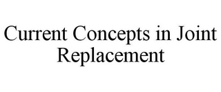 CURRENT CONCEPTS IN JOINT REPLACEMENT