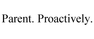 PARENT. PROACTIVELY.