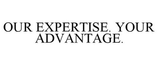 OUR EXPERTISE. YOUR ADVANTAGE.