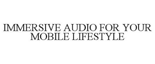 IMMERSIVE AUDIO FOR YOUR MOBILE LIFESTYLE