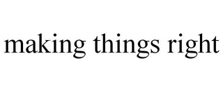 MAKING THINGS RIGHT