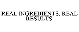 REAL INGREDIENTS. REAL RESULTS.